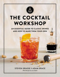 Title: The Cocktail Workshop: An Essential Guide to Classic Drinks and How to Make Them Your Own, Author: Steven Grasse