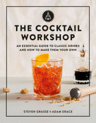Title: The Cocktail Workshop: An Essential Guide to Classic Drinks and How to Make Them Your Own, Author: Steven Grasse