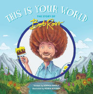 Title: This Is Your World: The Story of Bob Ross, Author: Sophia Gholz