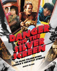 Title: Danger on the Silver Screen: 50 Films Celebrating Cinema's Greatest Stunts, Author: Scott McGee