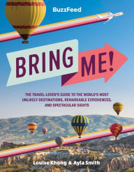 Title: BuzzFeed: Bring Me!: The Travel-Lover's Guide to the World's Most Unlikely Destinations, Remarkable Experiences, and Spectacular Sights, Author: BuzzFeed