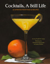 Title: Cocktails, A Still Life: 60 Spirited Paintings & Recipes, Author: Christine Sismondo