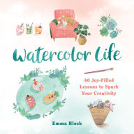 Book downloads online Watercolor Life: 40 Joy-Filled Lessons to Spark Your Creativity English version by Emma Block MOBI PDF ePub 9780762475360