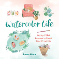 Free book download share Watercolor Life: 40 Joy-Filled Lessons to Spark Your Creativity by Emma Block 9780762475360 FB2 RTF CHM (English literature)