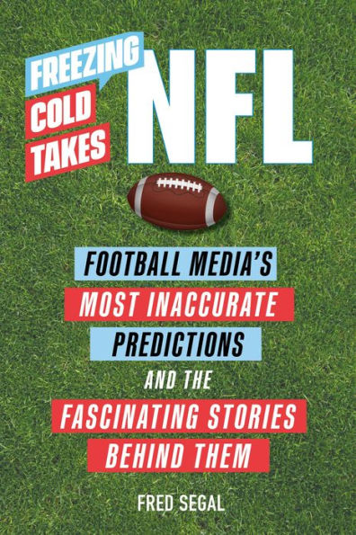 Freezing Cold Takes: NFL: Football Media's Most Inaccurate Predictions-and the Fascinating Stories Behind Them