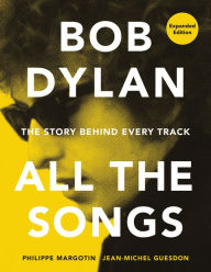 Title: Bob Dylan All the Songs: The Story Behind Every Track Expanded Edition, Author: Philippe Margotin