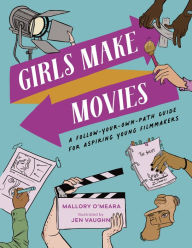 Title: Girls Make Movies: A Follow-Your-Own-Path Guide for Aspiring Young Filmmakers, Author: Mallory O'Meara