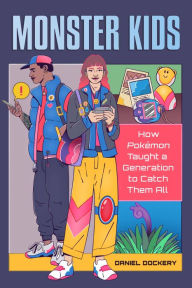 Title: Monster Kids: How Pokémon Taught a Generation to Catch Them All, Author: Daniel Dockery