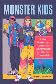 Title: Monster Kids: How Pokémon Taught a Generation to Catch Them All, Author: Daniel Dockery