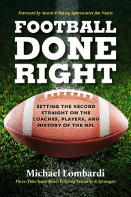 Title: Football Done Right: Setting the Record Straight on the Coaches, Players, and History of the NFL, Author: Michael Lombardi