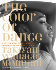 Title: The Color of Dance: A Celebration of Diversity and Inclusion in the World of Ballet, Author: TaKiyah Wallace-McMillian