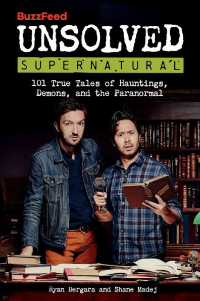 BuzzFeed Unsolved Supernatural: 101 True Tales of Hauntings, Demons, and the Paranormal