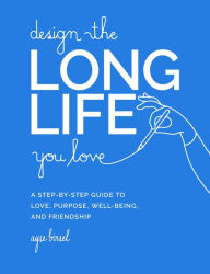 Title: Design the Long Life You Love: A Step-by-Step Guide to Love, Purpose, Well-Being, and Friendship, Author: Ayse Birsel