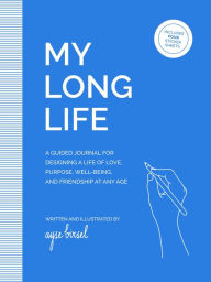 Title: My Long Life: A Guided Journal for Designing a Life of Love, Purpose, Well-Being, and Friendship at Any Age, Author: Ayse Birsel