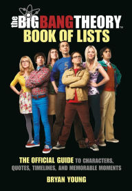 Title: The Big Bang Theory Book of Lists: The Official Guide to Characters, Quotes, Timelines, and Memorable Moments, Author: Bryan Young