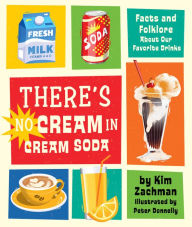Title: There's No Cream in Cream Soda: Facts and Folklore About Our Favorite Drinks, Author: Kim Zachman