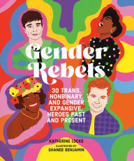 Title: Gender Rebels: 30 Trans, Nonbinary, and Gender Expansive Heroes Past and Present, Author: Katherine Locke