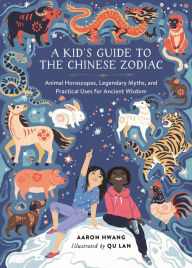 Title: A Kid's Guide to the Chinese Zodiac: Animal Horoscopes, Legendary Myths, and Practical Uses for Ancient Wisdom, Author: Aaron Hwang