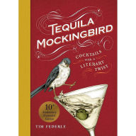 Title: Tequila Mockingbird (10th Anniversary Expanded Edition): Cocktails with a Literary Twist, Author: Tim Federle