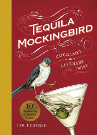 Title: Tequila Mockingbird (10th Anniversary Expanded Edition): Cocktails with a Literary Twist, Author: Tim Federle