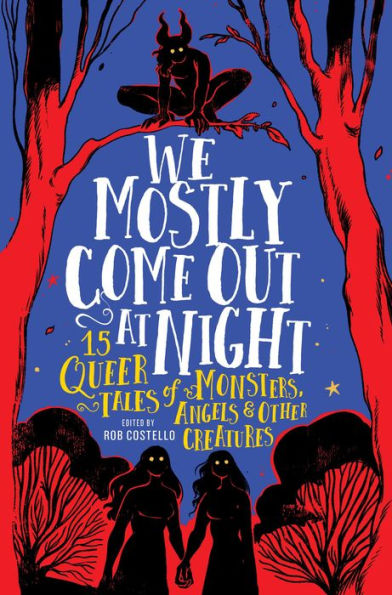 We Mostly Come Out at Night: 15 Queer Tales of Monsters, Angels & Other Creatures