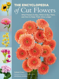 Title: The Encyclopedia of Cut Flowers: What Flowers to Buy, When to Buy Them, and How to Keep Them Alive Longer, Author: Calvert Crary