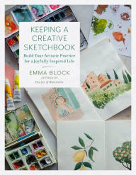 Title: Keeping a Creative Sketchbook: Build Your Artistic Practice for a Joyfully Inspired Life, Author: Emma Block