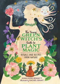 Title: The Young Green Witch's Guide to Plant Magic: Rituals and Recipes from Nature, Author: Robin Rose Bennett