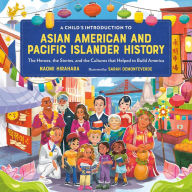 Title: A Child's Introduction to Asian American and Pacific Islander History: The Heroes, the Stories, and the Cultures that Helped to Build America, Author: Naomi Hirahara