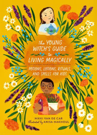 Title: The Young Witch's Guide to Living Magically: Potions, Lotions, Rituals, and Spells for Kids, Author: Nikki Van De Car