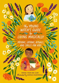 Title: The Young Witch's Guide to Living Magically: Potions, Lotions, Rituals, and Spells for Kids, Author: Nikki Van De Car