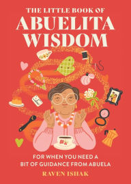 Title: The Little Book of Abuelita Wisdom: For When You Need a Bit of Guidance from Abuela, Author: Raven Ishak