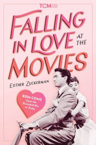 Title: Falling in Love at the Movies: Rom-Coms from the Screwball Era to Today, Author: Esther Zuckerman