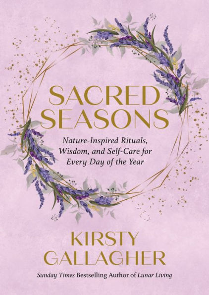 Sacred Seasons: Nature-Inspired Rituals, Wisdom, and Self-Care for Every Day of the Year