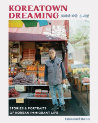 Title: Koreatown Dreaming: Stories & Portraits of Korean Immigrant Life, Author: Emanuel Hahn