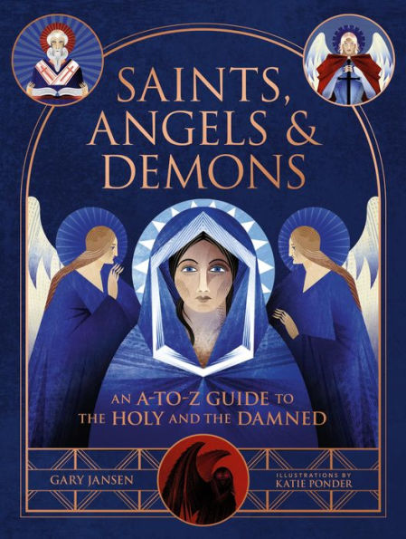 Saints, Angels & Demons: An A-to-Z Guide to the Holy and the Damned