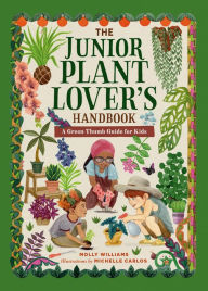 Title: The Junior Plant Lover's Handbook: A Green-Thumb Guide for Kids, Author: Molly Williams