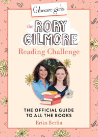 Ebooks archive free download Gilmore Girls: The Rory Gilmore Reading Challenge: The Official Guide to All the Books 9780762486649 by Erika Berlin (English literature)