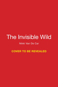 Title: The Invisible Wild, Author: Nikki Van De Car