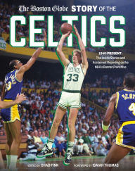 Title: The Boston Globe Story of the Celtics: 1946-Present: The Inside Stories and Acclaimed Reporting on the NBA's Banner Franchise, Author: The Boston Globe