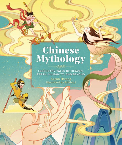 Chinese Mythology: Legendary Tales of Heaven, Earth, Humanity, and Beyond