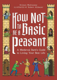 Ebooks downloaden gratis epub How Not to Be a Basic Peasant: A Medieval Bard's Guide to Living Your Best Life (English literature) ePub iBook 9780762487936