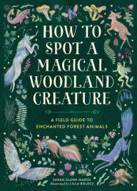 Title: How to Spot a Magical Woodland Creature: A Field Guide to Enchanted Forest Animals, Author: Sarah Glenn Marsh