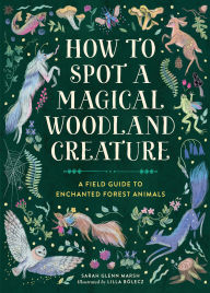 Title: How to Spot a Magical Woodland Creature: A Field Guide to Enchanted Forest Animals, Author: Sarah Glenn Marsh