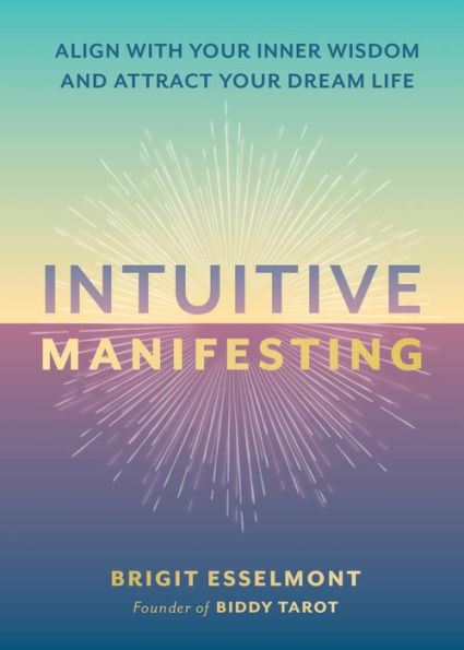 Intuitive Manifesting: Align with Your Inner Wisdom and Attract Your Dream Life