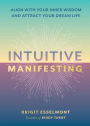 Intuitive Manifesting: Align with Your Inner Wisdom and Attract Your Dream Life