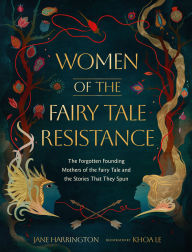 Title: Women of the Fairy Tale Resistance: The Forgotten Founding Mothers of the Fairy Tale and the Stories That They Spun, Author: Jane Harrington