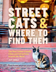 Title: Street Cats & Where to Find Them: The Most Feline-Friendly Cities and Attractions Around the World, Author: Jeff Bogle