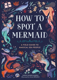 Title: How to Spot a Mermaid: A Field Guide to Magical Sea People, Author: Sarah Glenn Marsh