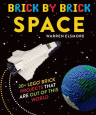 Title: Brick by Brick Space: 20+ LEGO Brick Projects That Are Out of This World, Author: Warren Elsmore